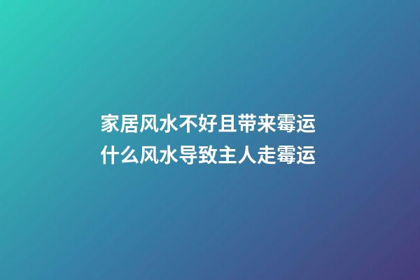 家居风水不好且带来霉运 什么风水导致主人走霉运